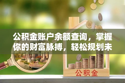 沙雅公积金账户余额查询，掌握你的财富脉搏，轻松规划未来