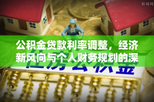 沙雅公积金贷款利率调整，经济新风向与个人财务规划的深远影响