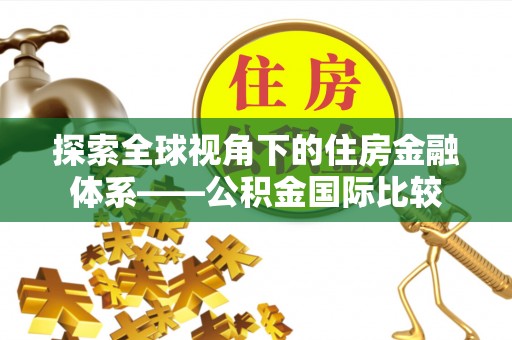 沙雅探索全球视角下的住房金融体系——公积金国际比较