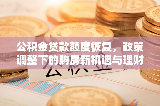 沙雅公积金贷款额度恢复，政策调整下的购房新机遇与理财规划