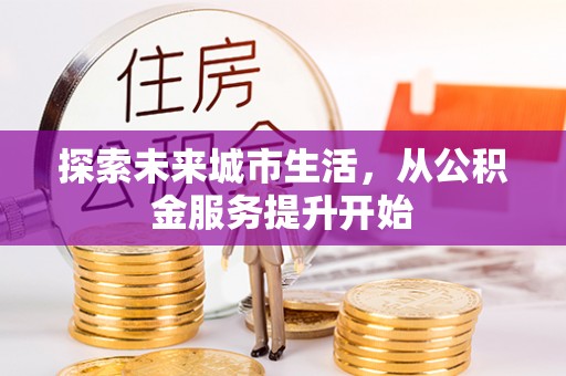 沙雅探索未来城市生活，从公积金服务提升开始