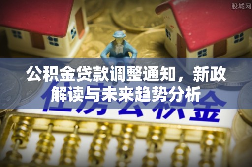 沙雅公积金贷款调整通知，新政解读与未来趋势分析