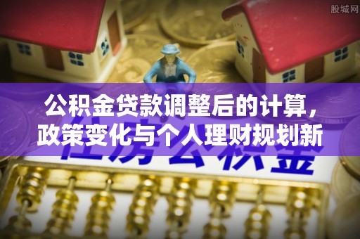 沙雅公积金贷款调整后的计算，政策变化与个人理财规划新思路