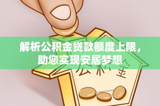 沙雅解析公积金贷款额度上限，助您实现安居梦想
