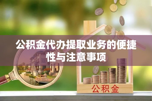 沙雅公积金代办提取业务的便捷性与注意事项