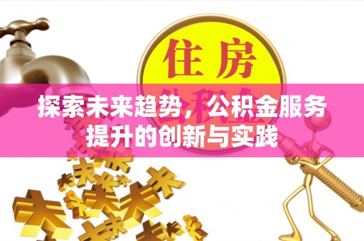 沙雅探索未来趋势，公积金服务提升的创新与实践