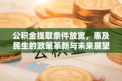 沙雅公积金提取条件放宽，惠及民生的政策革新与未来展望