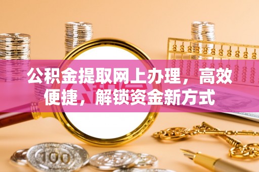 沙雅公积金提取网上办理，高效便捷，解锁资金新方式