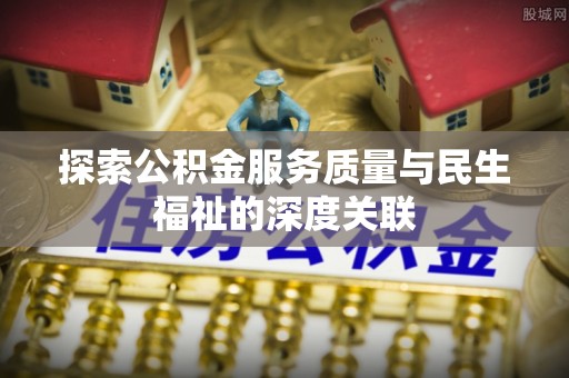 沙雅探索公积金服务质量与民生福祉的深度关联