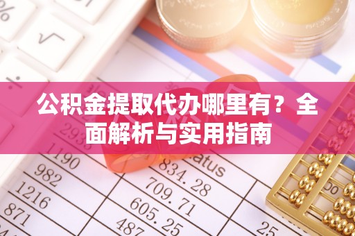 沙雅公积金提取代办哪里有？全面解析与实用指南