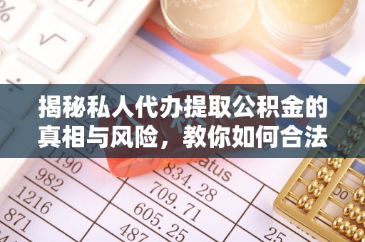 沙雅揭秘私人代办提取公积金的真相与风险，教你如何合法合规操作