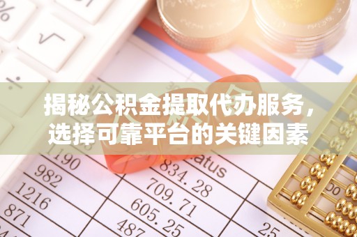沙雅揭秘公积金提取代办服务，选择可靠平台的关键因素