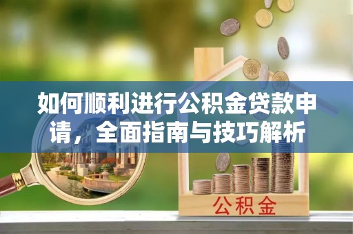 沙雅如何顺利进行公积金贷款申请，全面指南与技巧解析