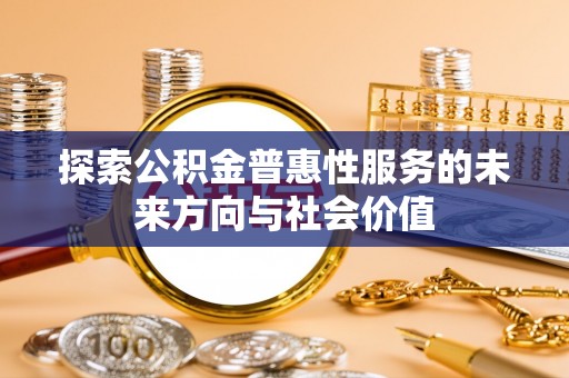 沙雅探索公积金普惠性服务的未来方向与社会价值