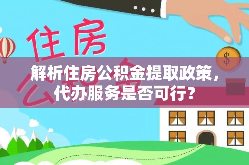 沙雅解析住房公积金提取政策，代办服务是否可行？