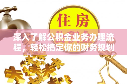沙雅深入了解公积金业务办理流程，轻松搞定你的财务规划