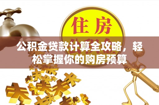 沙雅公积金贷款计算全攻略，轻松掌握你的购房预算