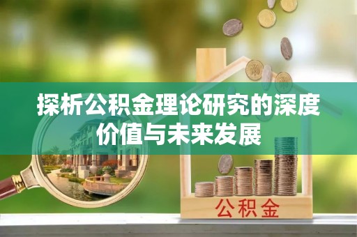 沙雅探析公积金理论研究的深度价值与未来发展