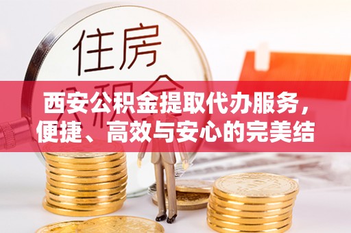 沙雅西安公积金提取代办服务，便捷、高效与安心的完美结合