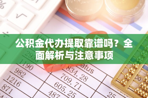 沙雅公积金代办提取靠谱吗？全面解析与注意事项