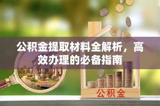 沙雅公积金提取材料全解析，高效办理的必备指南