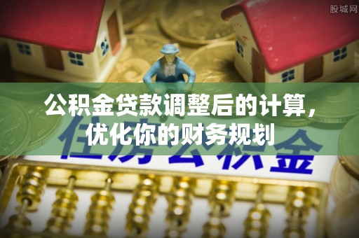 沙雅公积金贷款调整后的计算，优化你的财务规划