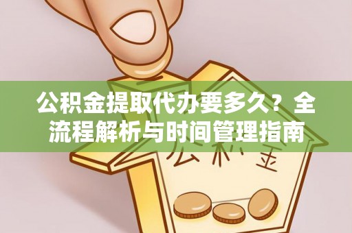 沙雅公积金提取代办要多久？全流程解析与时间管理指南