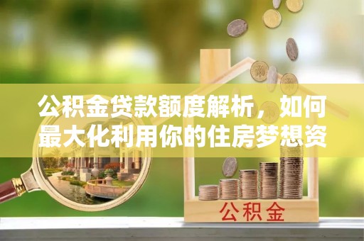 沙雅公积金贷款额度解析，如何最大化利用你的住房梦想资金