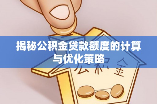 沙雅揭秘公积金贷款额度的计算与优化策略