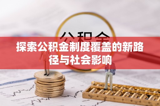 沙雅探索公积金制度覆盖的新路径与社会影响