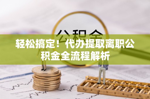 沙雅轻松搞定！代办提取离职公积金全流程解析