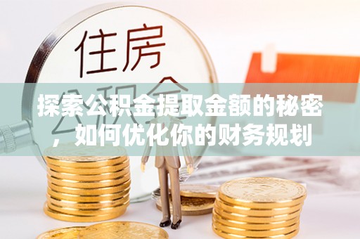 沙雅探索公积金提取金额的秘密，如何优化你的财务规划