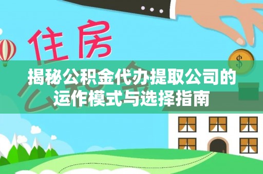 沙雅揭秘公积金代办提取公司的运作模式与选择指南