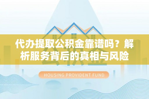 沙雅代办提取公积金靠谱吗？解析服务背后的真相与风险