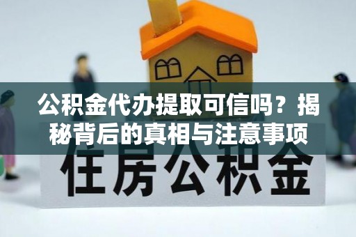 沙雅公积金代办提取可信吗？揭秘背后的真相与注意事项