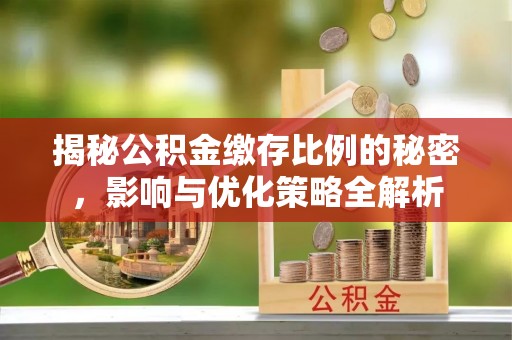 沙雅揭秘公积金缴存比例的秘密，影响与优化策略全解析