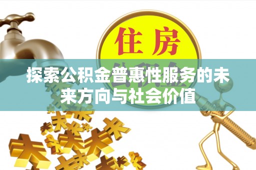 沙雅探索公积金普惠性服务的未来方向与社会价值