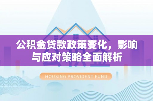沙雅公积金贷款政策变化，影响与应对策略全面解析