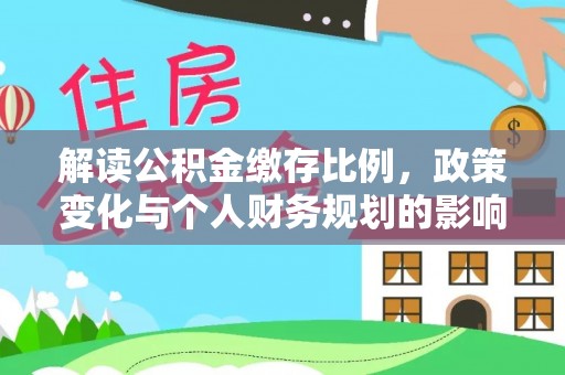 沙雅解读公积金缴存比例，政策变化与个人财务规划的影响