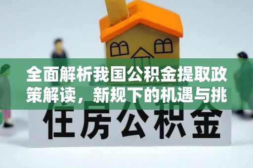沙雅全面解析我国公积金提取政策解读，新规下的机遇与挑战
