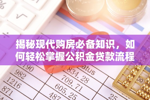 沙雅揭秘现代购房必备知识，如何轻松掌握公积金贷款流程