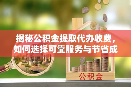 沙雅揭秘公积金提取代办收费，如何选择可靠服务与节省成本？