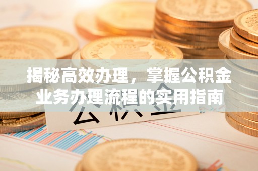 沙雅揭秘高效办理，掌握公积金业务办理流程的实用指南