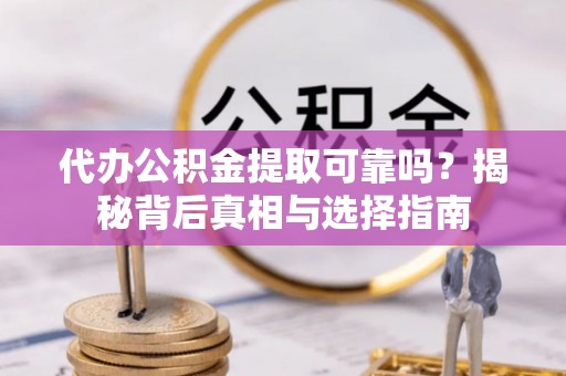 沙雅代办公积金提取可靠吗？揭秘背后真相与选择指南