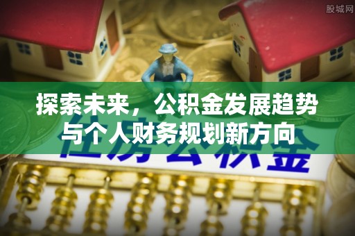 沙雅探索未来，公积金发展趋势与个人财务规划新方向