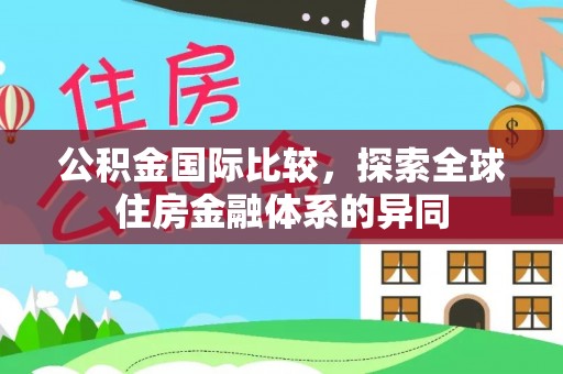 沙雅公积金国际比较，探索全球住房金融体系的异同