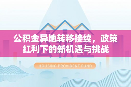 沙雅公积金异地转移接续，政策红利下的新机遇与挑战