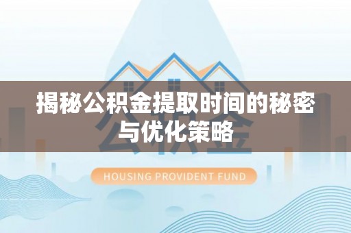 沙雅揭秘公积金提取时间的秘密与优化策略