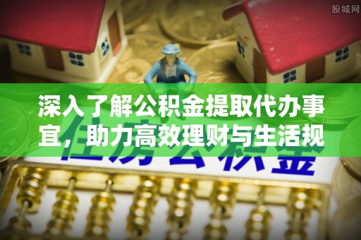 沙雅深入了解公积金提取代办事宜，助力高效理财与生活规划