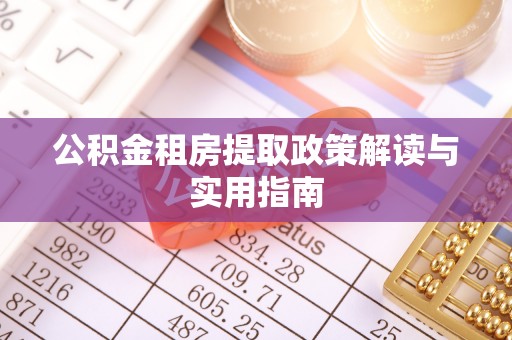 沙雅公积金租房提取政策解读与实用指南